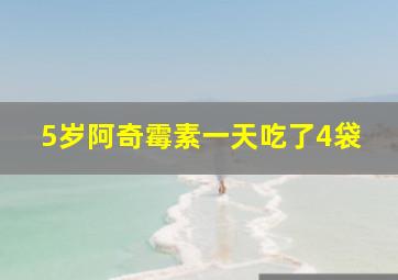 5岁阿奇霉素一天吃了4袋