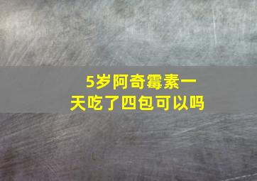 5岁阿奇霉素一天吃了四包可以吗