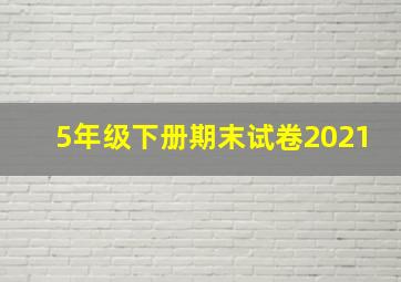 5年级下册期末试卷2021