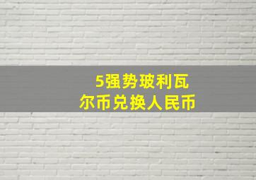 5强势玻利瓦尔币兑换人民币