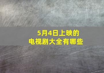 5月4日上映的电视剧大全有哪些