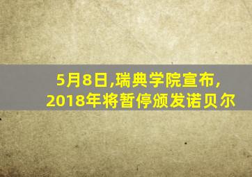 5月8日,瑞典学院宣布,2018年将暂停颁发诺贝尔