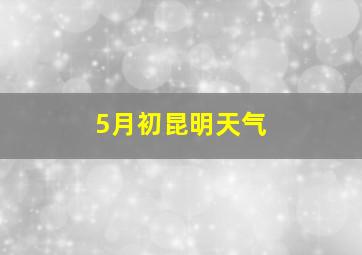 5月初昆明天气