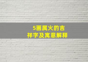 5画属火的吉祥字及寓意解释