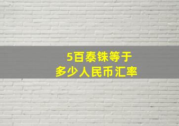 5百泰铢等于多少人民币汇率