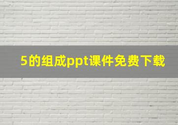 5的组成ppt课件免费下载