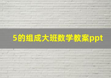 5的组成大班数学教案ppt