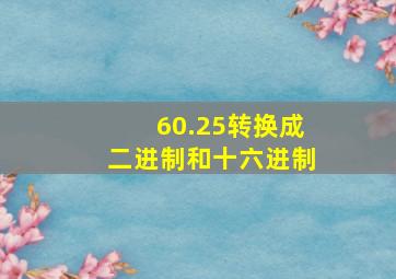 60.25转换成二进制和十六进制