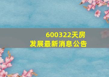 600322天房发展最新消息公告