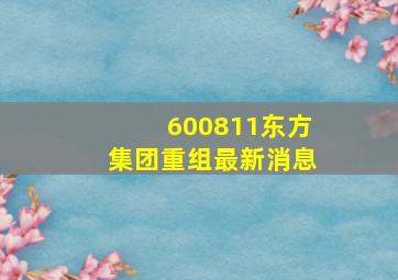 600811东方集团重组最新消息