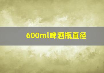 600ml啤酒瓶直径