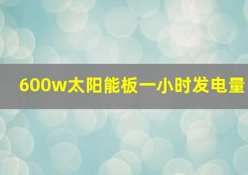 600w太阳能板一小时发电量