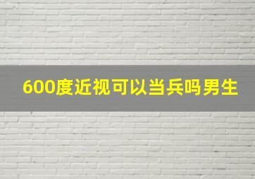 600度近视可以当兵吗男生