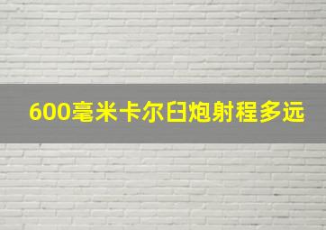 600毫米卡尔臼炮射程多远