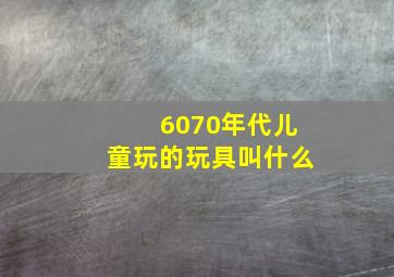 6070年代儿童玩的玩具叫什么