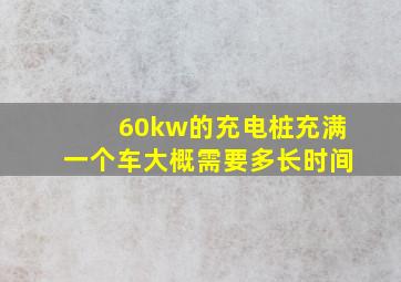 60kw的充电桩充满一个车大概需要多长时间