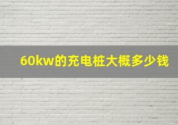 60kw的充电桩大概多少钱