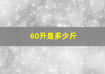 60升是多少斤