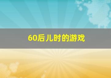 60后儿时的游戏