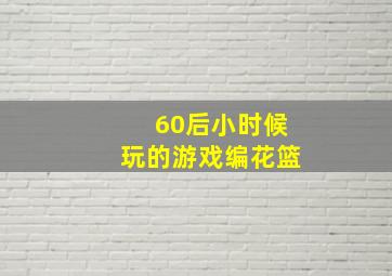 60后小时候玩的游戏编花篮