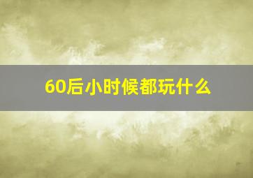 60后小时候都玩什么