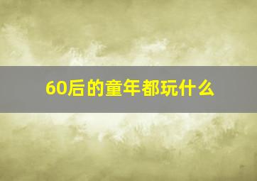 60后的童年都玩什么