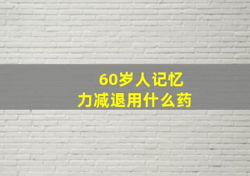 60岁人记忆力减退用什么药