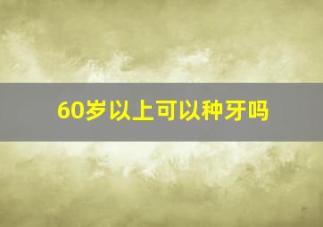 60岁以上可以种牙吗