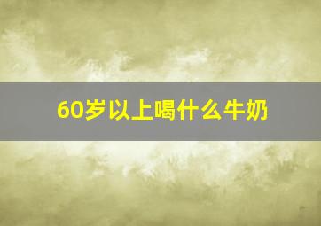 60岁以上喝什么牛奶