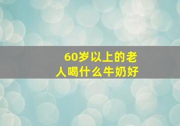 60岁以上的老人喝什么牛奶好