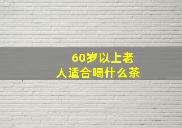 60岁以上老人适合喝什么茶