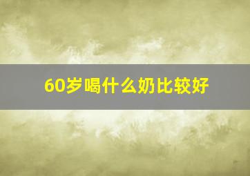 60岁喝什么奶比较好