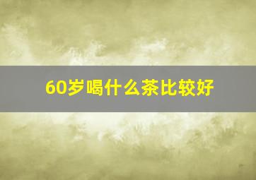 60岁喝什么茶比较好