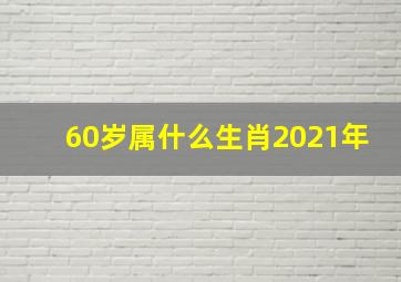 60岁属什么生肖2021年