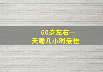 60岁左右一天睡几小时最佳