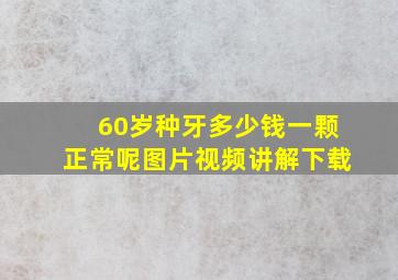 60岁种牙多少钱一颗正常呢图片视频讲解下载