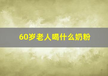 60岁老人喝什么奶粉