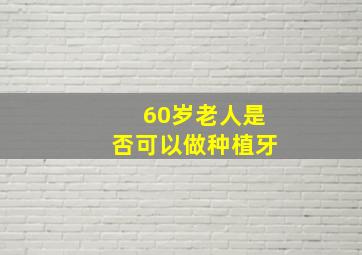 60岁老人是否可以做种植牙