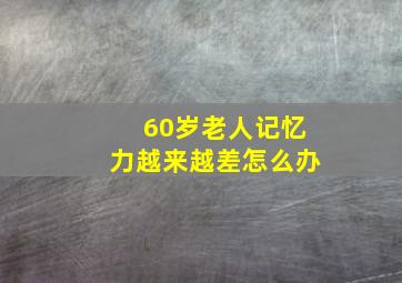 60岁老人记忆力越来越差怎么办