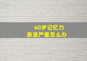 60岁记忆力衰退严重怎么办