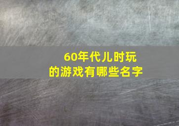 60年代儿时玩的游戏有哪些名字