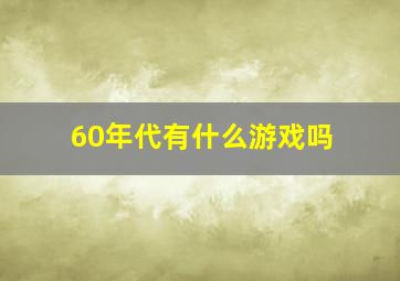 60年代有什么游戏吗