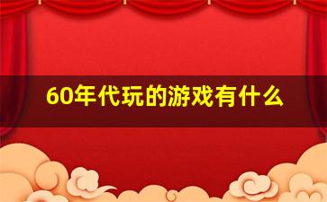 60年代玩的游戏有什么