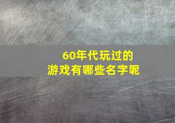 60年代玩过的游戏有哪些名字呢