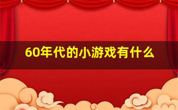 60年代的小游戏有什么