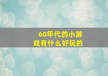 60年代的小游戏有什么好玩的