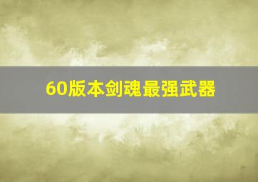 60版本剑魂最强武器