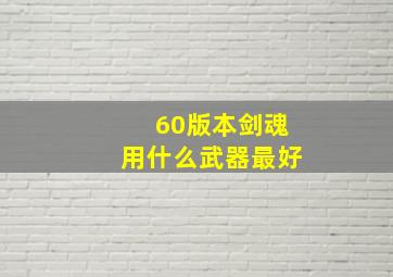 60版本剑魂用什么武器最好