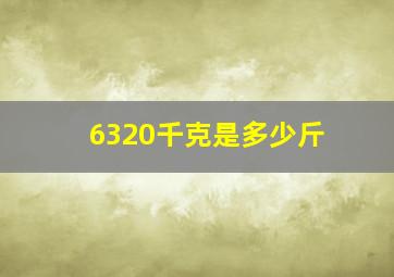 6320千克是多少斤