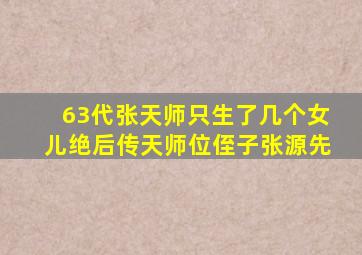 63代张天师只生了几个女儿绝后传天师位侄子张源先